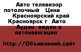 Авто телевизор потолочный › Цена ­ 3 000 - Красноярский край, Красноярск г. Авто » Аудио, видео и автонавигация   